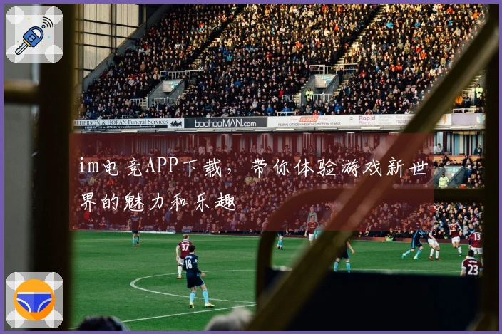 im电竞APP下载，带你体验游戏新世界的魅力和乐趣