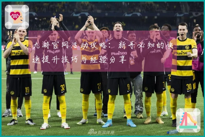 九游官网活动攻略：新手必知的快速提升技巧与经验分享