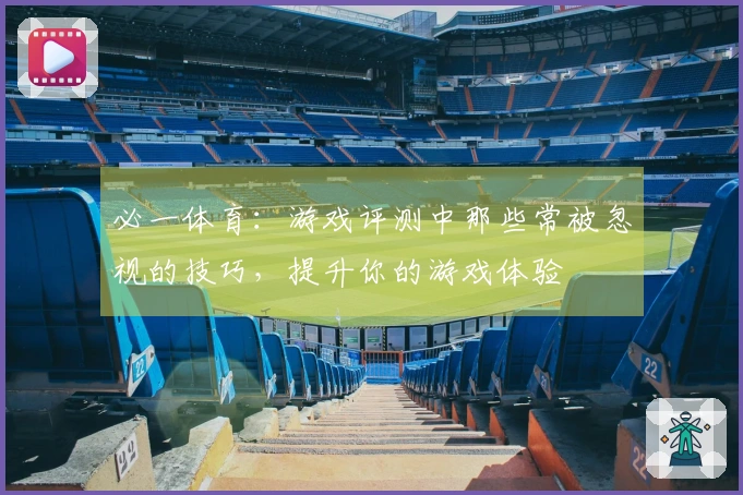 必一体育：游戏评测中那些常被忽视的技巧，提升你的游戏体验