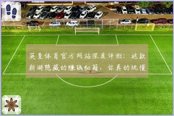 英皇体育官方网站深度评测：这款新游隐藏的赚钱秘籍，你真的玩懂了吗？