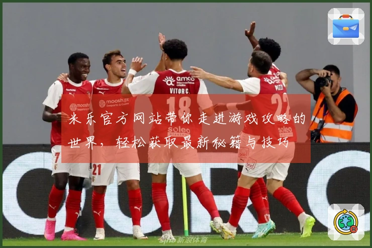米乐官方网站带你走进游戏攻略的世界，轻松获取最新秘籍与技巧