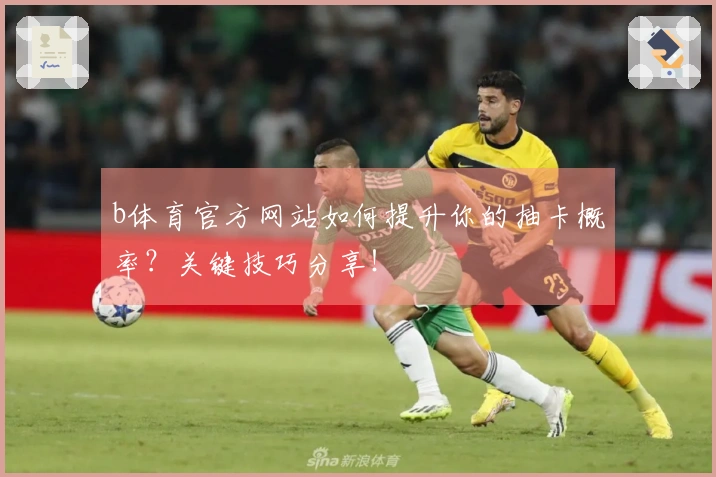 b体育官方网站如何提升你的抽卡概率？关键技巧分享！