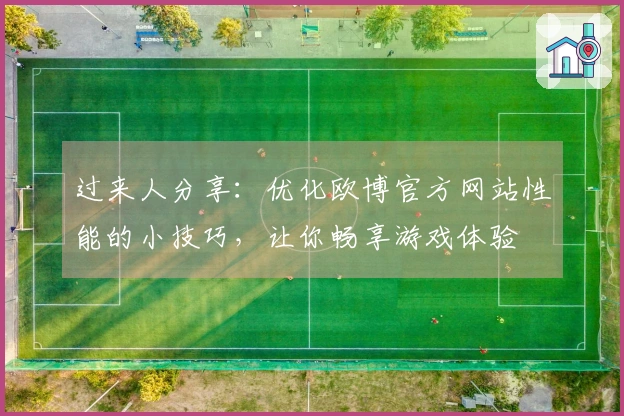 过来人分享：优化欧博官方网站性能的小技巧，让你畅享游戏体验