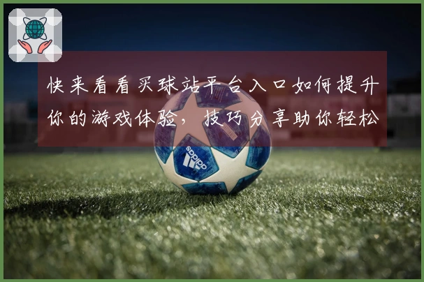 快来看看买球站平台入口如何提升你的游戏体验，技巧分享助你轻松上手！