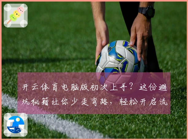开云体育电脑版初次上手？这份避坑秘籍让你少走弯路，轻松开启流畅游戏之旅