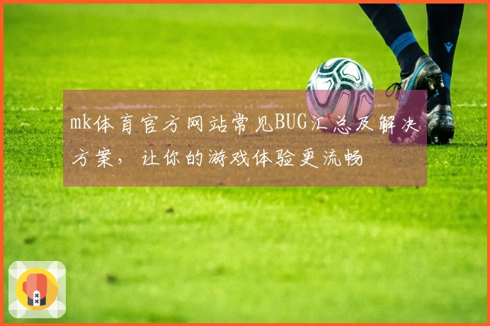 mk体育官方网站常见BUG汇总及解决方案，让你的游戏体验更流畅